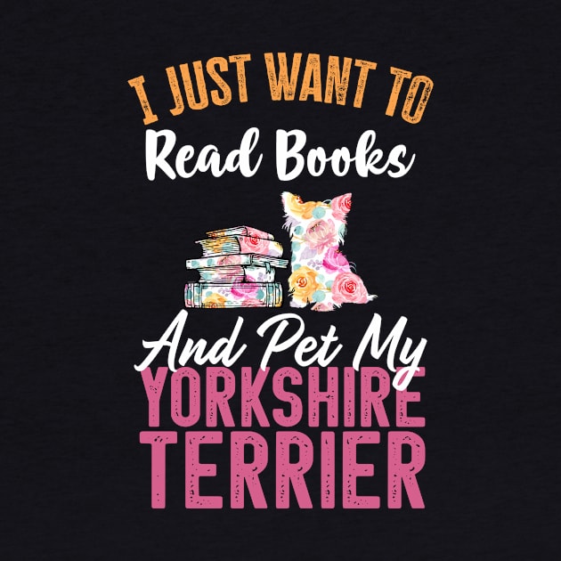 Funny Dog & Books Lovers Gift - I Just Want to Read Books and Pet My Yorkshire Terrier by TeePalma